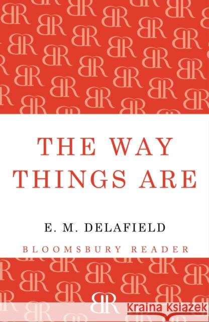 The Way Things Are E. M. Delafield 9781448204281 Bloomsbury Publishing PLC