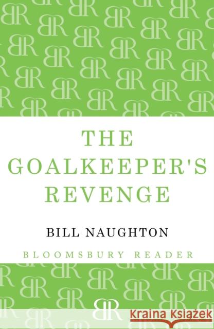 The Goalkeeper's Revenge Bill Naughton 9781448204434 Bloomsbury Publishing PLC