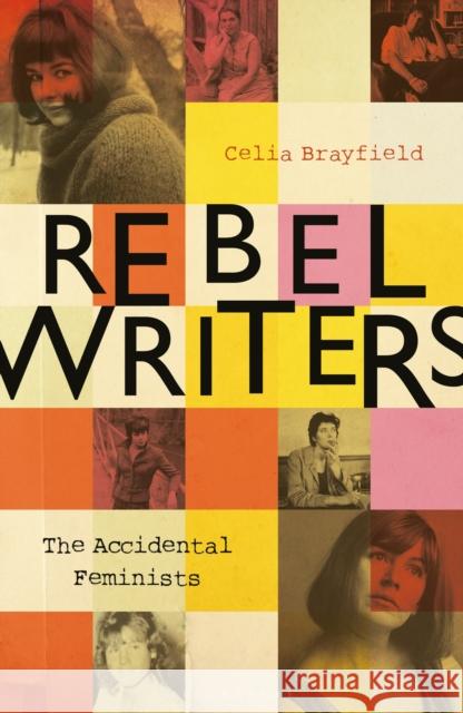 Rebel Writers: The Accidental Feminists: Shelagh Delaney - Edna O'Brien - Lynne Reid Banks - Charlotte Bingham - Nell Dunn - Virginia Ironside - Marga Brayfield, Celia 9781448217496