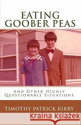 Eating Goober Peas: And Other Highly Questionable Situations Timothy Patrick Kirby 9781448603190 Createspace