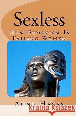 Sexless: How Feminism is Failing Women Hayes, Anne 9781448603435 Createspace