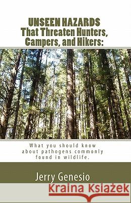UNSEEN HAZARDS That Threaten Hunters, Campers, and Hikers: : What you should know about bacteria commonly found in wildlife. Genesio, Jerry 9781448605118 Createspace