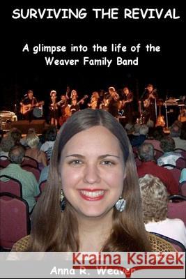 Surviving the Revival: A glimpse into the life of the Weaver Family Band Weaver, Anna R. 9781448608027 Createspace