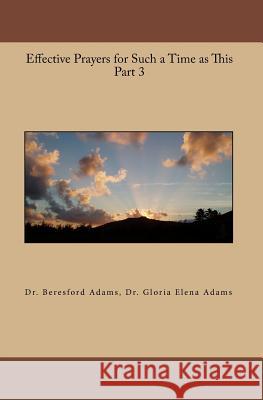 Effective Prayers for Such a Time as This Part 3 Gloria Elena Adams Beresford Adams 9781448608492 Createspace Independent Publishing Platform