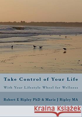 Take Control of Your Life: With Your Lifestyle Wheel for Wellness Robert E. Riple Marie J. Ripley/Scher 9781448610334 Createspace