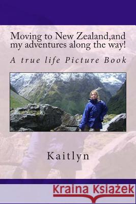 Moving to New Zealand, and my adventures along the way! , Kaitlyn 9781448614035