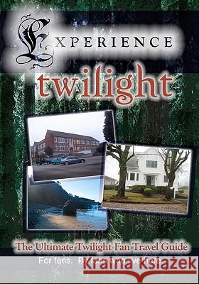 Experience Twilight: The Ultimate Twilight Fan Travel Guide Katherine Kidd Sabrina Kent 9781448615278 Createspace