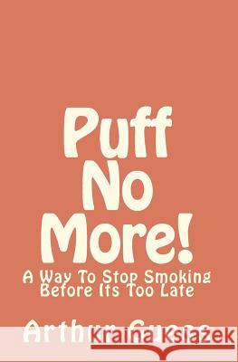 Puff No More!: A Way To Stop Smoking Before Its Too Late Guess, Arthur 9781448615339 Createspace