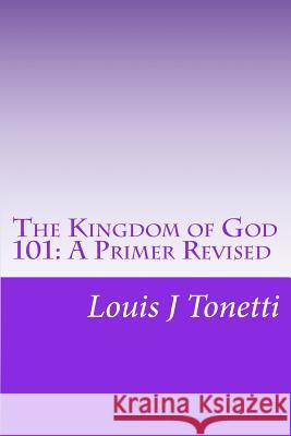 The Kingdom of God 101: A Primer Louis J. Tonetti 9781448616329 Createspace