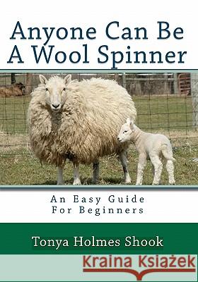 Anyone Can Be a Wool Spinner: An Easy Guide for Beginners Tonya Holmes Shook 9781448617081 Createspace