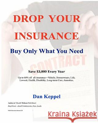Drop Your Insurance: Buy Only What You Need Dan Keppel 9781448623396 Createspace