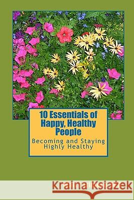 10 Essentials of Happy, Healthy People: Becoming and Staying Highly Healthy Walt Larimor David Steven Paul Bran 9781448625147 Createspace