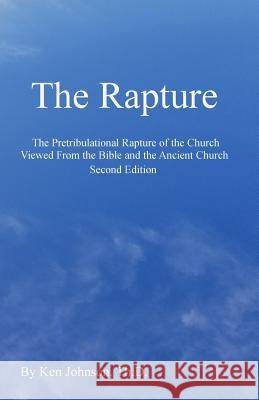 The Rapture: The Pretribulational Rapture Viewed from the Bible and the Ancient Church Ken Johnso 9781448627639 Createspace