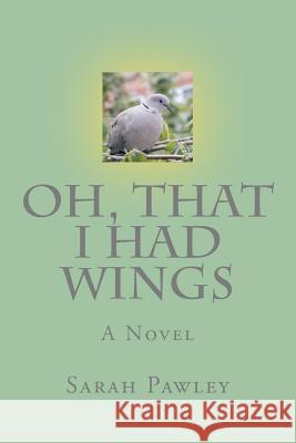 Oh, That I Had Wings Sarah Pawley 9781448629114