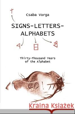 Signs- Letters - Alphabets: Thirty-Thousand Years of the Alphabet Csaba Varga 9781448629473