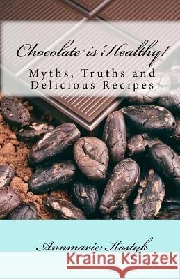 Chocolate is Healthy!: Myths, Truths and Delicious Recipes Kostyk, Annmarie 9781448629558 Createspace