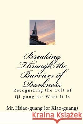 Breaking Through the Barriers of Darkness: Recognizing the Cult of Qi-gong for What It Is Luo, Leanne 9781448630462 Createspace