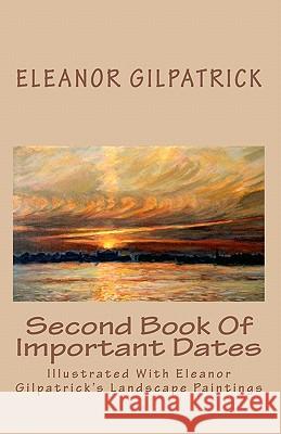 Second Book Of Important Dates: Illustrated With Eleanor Gilpatrick's Landscape Paintings Gilpatrick, Eleanor 9781448630516 Createspace