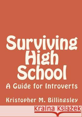 Surviving High School: A Guide for Introverts Kristopher M. Billingsley 9781448631025 Createspace