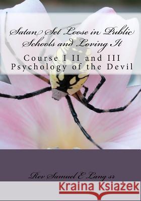Satan Set Loose in Public Schools and Loving It: Course I II and III Psychology of the Devil Rev Samuel E. Lan 9781448631070 Createspace