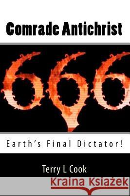 Comrade Antichrist: Earth's Final Dictator! Terry L. Cook 9781448632398 Createspace