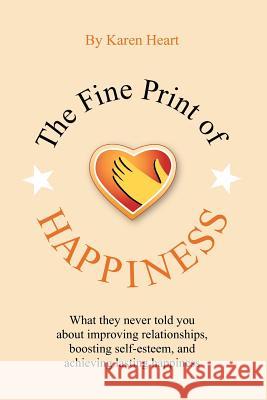 The Fine Print of Happiness: What no one has told you about improving relationships and achieving lasting happiness Heart, Karen 9781448633630