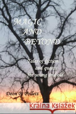 Magic And Beyond: Tales of fiction and quests for young and old Pollett, Deon B. 9781448633814