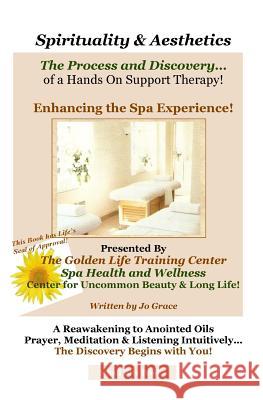 Spirituality & Aesthetics: The Process and Discovery of a Hands on Support Therapy! Jo Grace The Golden Spa Team 9781448637416 Createspace