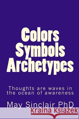 Colors, Symbols, Archetypes May Sinclai 9781448637911 Createspace