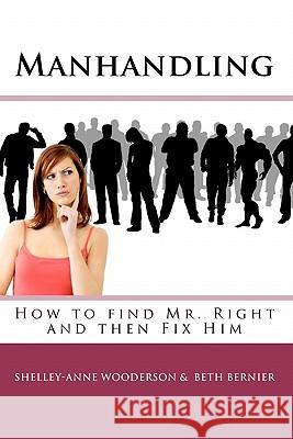 Manhandling - How to find Mr. Right and then Fix Him Bernier, Beth 9781448639304 Createspace