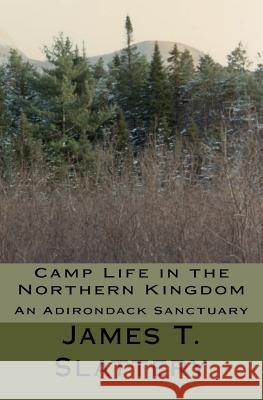 Camp Life in the Northern Kingdom: An Adirondack Sanctuary James T. Slattery 9781448639625 Createspace