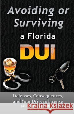 Avoiding or Surviving a Florida DUI: Defenses, Your license, and Consequences Tesh Esq, Grey 9781448640799 Createspace