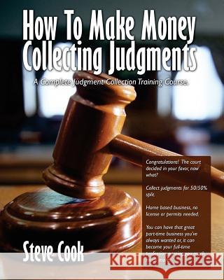 How To Make Money Collecting Judgments: Becoming A Professional Judgment Collector And Recovery Processor Cook, Steve 9781448640812 Createspace