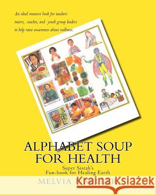 Alphabet Soup for Health: Super Sistah's FUN-BOOK for Healing Earth Miller, Melvia F. 9781448642786 Createspace