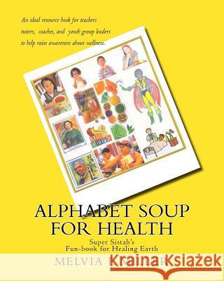 Alphabet Soup for Health: Super Sistah's FUN-BOOK for Healing Earth Miller, Melvia F. 9781448642786