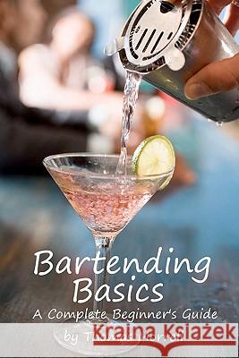 Bartending Basics: A Complete Beginner's Guide Thomas Morrell 9781448644681 Createspace