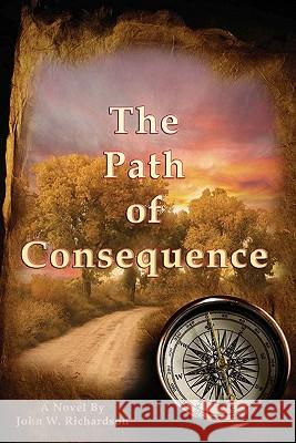 The Path Of Consequence: A Novel By John Richardson Felton, Kim 9781448646968