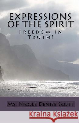 Expressions of the Spirit: Freedom in Truth! MS Nicole Denise Scott 9781448648214