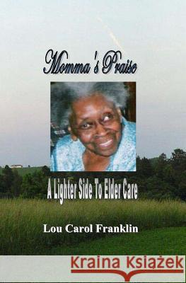 Momma's Praise: A Lighter Side of Elder Care Lou Carol Franklin 9781448648931