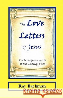 The Love Letters of Jesus: The Bridegroom writes to His Waiting Bride Bachman, Ray 9781448649495 Createspace