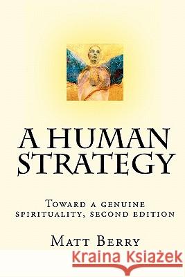 A Human Strategy: Toward a genuine spirituality, second edition Berry, Matt 9781448649921 Createspace