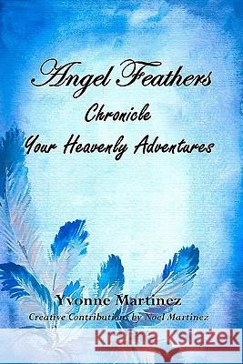 Angel Feathers: Chronicle Your Heavenly Adventures Yvonne Martinez Noel Martinez 9781448651306 Createspace