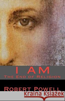 I Am: The End of Religion Robert Powell 9781448652099 Createspace