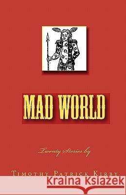 Mad World: Twenty Stories Timothy Patrick Kirby 9781448653553 Createspace