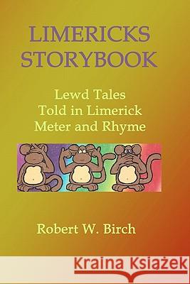 Limericks Storybook: Lewd Tales Told in Limerick Meter and Rhyme Robert W. Birch 9781448653720 Createspace