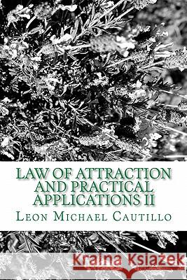 Law of Attraction and Practical Applications II: It's Your Law and It's Your Power Leon Michael Cautillo 9781448653829 Createspace