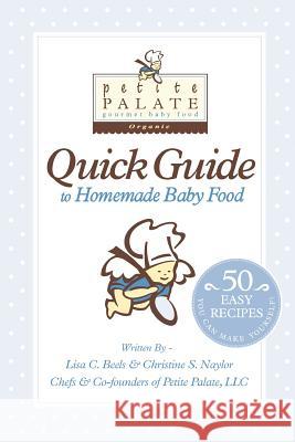 Petite Palate Quick Guide to Homemade Baby Food: 50 Easy Recipes You Can Make Yourself! Mrs Christine S. Naylor Mrs Lisa R. Beels 9781448656295