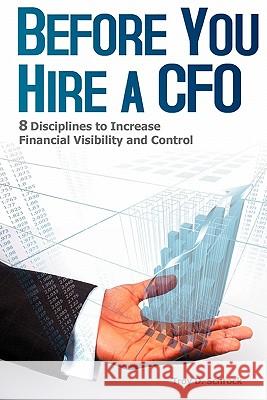 Before You Hire a CFO: 8 Disciplines to Increase Financial Visibility and Control Troy D. Schrock 9781448656462 Createspace