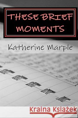 These Brief Moments: a collection of poems Marple, Katherine 9781448656578 Createspace