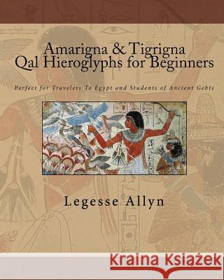 Amarigna & Tigrigna Qal Hieroglyphs for Beginners: Perfect for Travelers To Egypt and Students of Ancient Gebts Allyn, Legesse 9781448656592 Createspace